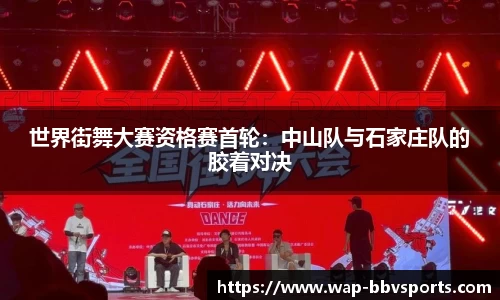 世界街舞大赛资格赛首轮：中山队与石家庄队的胶着对决