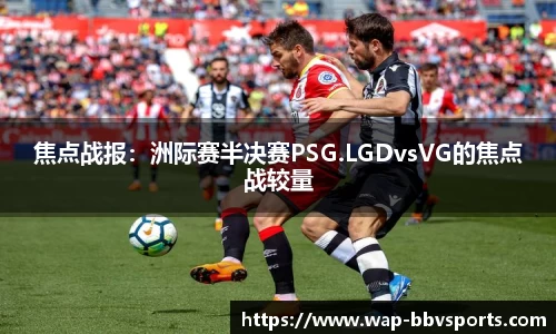 焦点战报：洲际赛半决赛PSG.LGDvsVG的焦点战较量