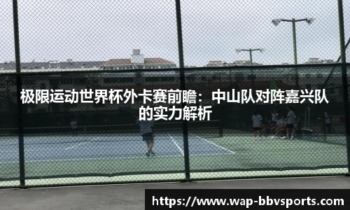 极限运动世界杯外卡赛前瞻：中山队对阵嘉兴队的实力解析