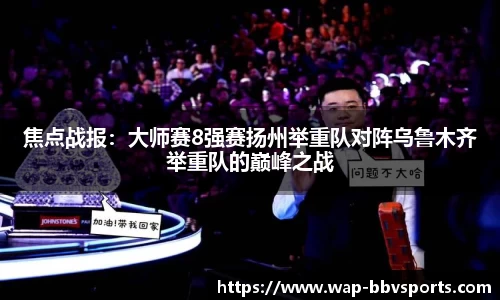 焦点战报：大师赛8强赛扬州举重队对阵乌鲁木齐举重队的巅峰之战