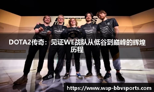 DOTA2传奇：见证WE战队从低谷到巅峰的辉煌历程