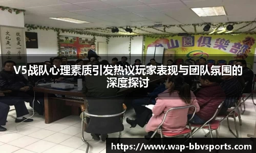 V5战队心理素质引发热议玩家表现与团队氛围的深度探讨