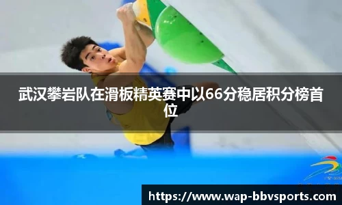 武汉攀岩队在滑板精英赛中以66分稳居积分榜首位