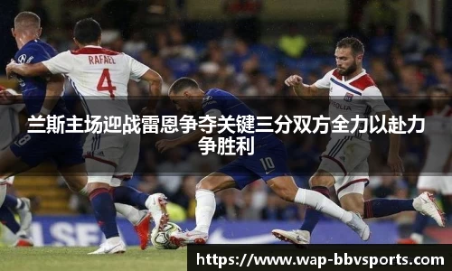 兰斯主场迎战雷恩争夺关键三分双方全力以赴力争胜利