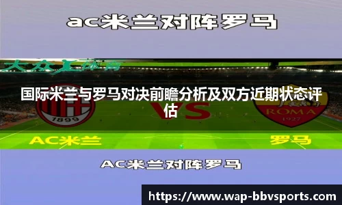 国际米兰与罗马对决前瞻分析及双方近期状态评估